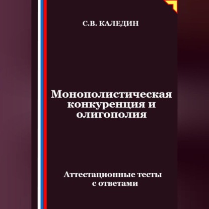 Скачать книгу Монополистическая конкуренция и олигополия. Аттестационные тесты с ответами