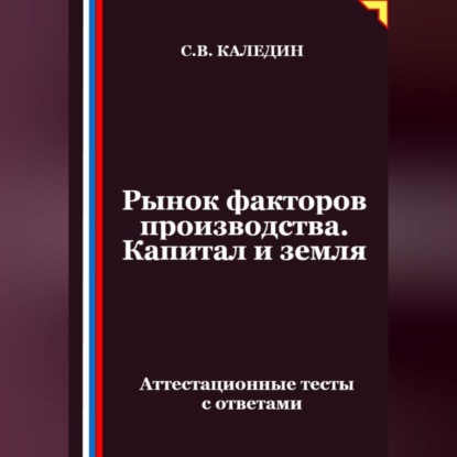 Скачать книгу Рынок факторов производства. Капитал и земля. Аттестационные тесты с ответами