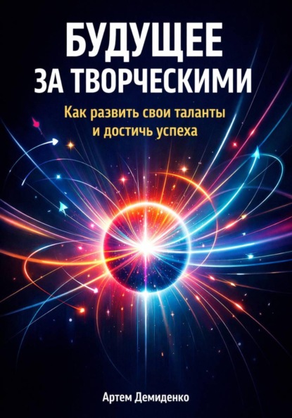 Скачать книгу Будущее за творческими: Как развить свои таланты и достичь успеха