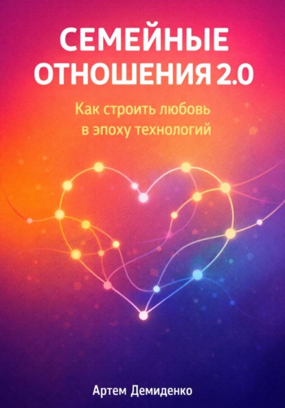 Скачать книгу Семейные отношения 2.0: Как строить любовь в эпоху технологий