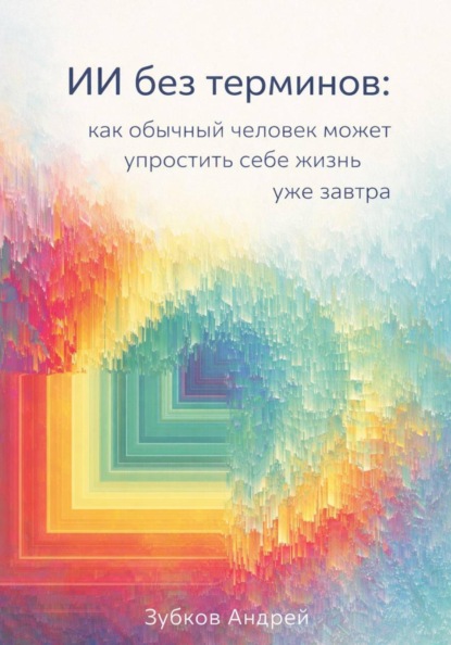 Скачать книгу ИИ без терминов: как обычный человек может упростить себе жизнь уже завтра