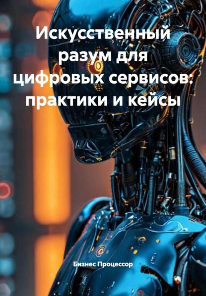 Скачать книгу Искусственный разум для цифровых сервисов: практики и кейсы