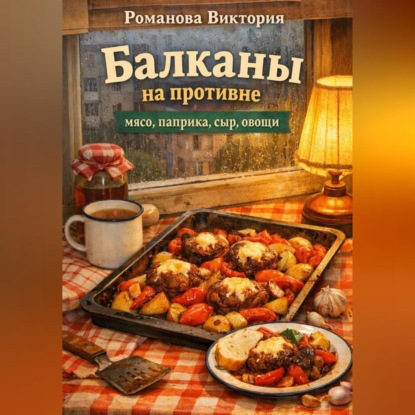 Скачать книгу Балканы на противне: мясо, паприка, сыр, овощи