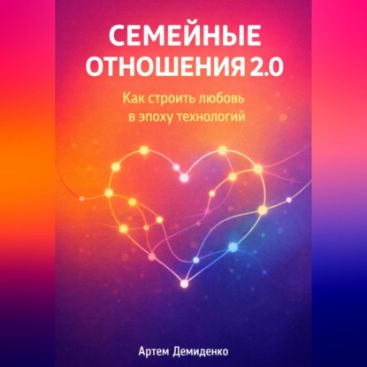 Скачать книгу Семейные отношения 2.0: Как строить любовь в эпоху технологий
