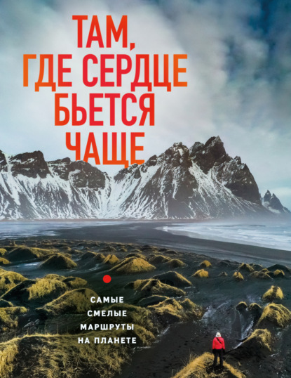 Скачать книгу Там, где сердце бьется чаще. Самые смелые маршруты на планете