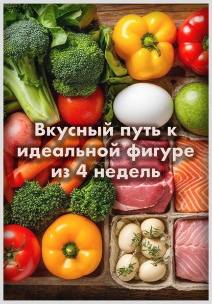 Скачать книгу Вкусный путь к идеальной фигуре из 4 недель