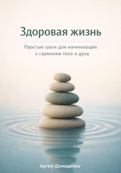 Скачать книгу Здоровая жизнь: Простые шаги для начинающих к гармонии тела и духа