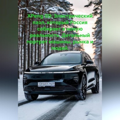 Скачать книгу XPeng G9: Электрический пазл, который Россия собирает в новую реальность. Детальный портрет машины, рынка и людей.