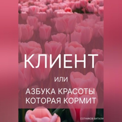 Скачать книгу КЛИЕНТ. ИЛИ АЗБУКА КРАСОТЫ, КОТОРАЯ КОРМИТ