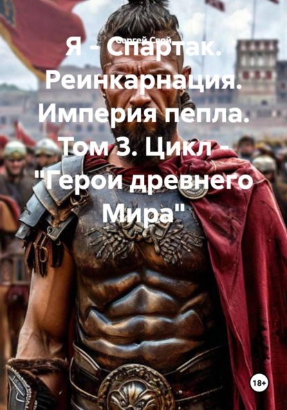 Я - Спартак. Реинкарнация. Империя пепла. Том 3. Цикл - "Герои древнего Мира"