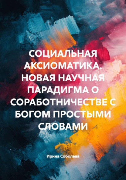 Скачать книгу Социальная аксиоматика. Новая научная парадигма о соработничестве с Богом простыми словами