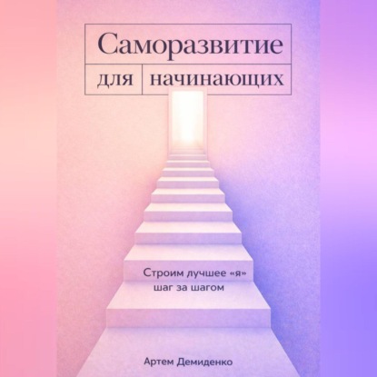Скачать книгу Саморазвитие для начинающих: Строим лучшее "я" шаг за шагом