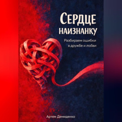 Скачать книгу Сердце наизнанку: Разбираем ошибки в дружбе и любви