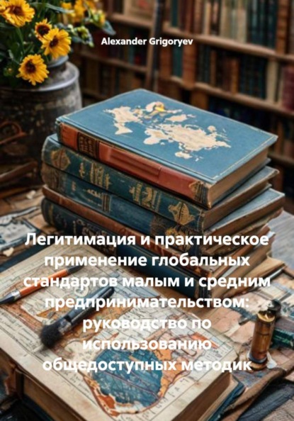 Скачать книгу Легитимация и практическое применение глобальных стандартов малым и средним предпринимательством: руководство по использованию общедоступных методик