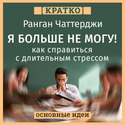 Скачать книгу Я больше не могу! Как справиться с длительным стрессом и эмоциональным выгоранием. Ранган Чаттерджи. Кратко
