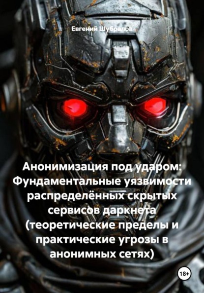Скачать книгу Анонимизация под ударом: Фундаментальные уязвимости распределённых скрытых сервисов даркнета (теоретические пределы и практические угрозы в анонимных сетях)