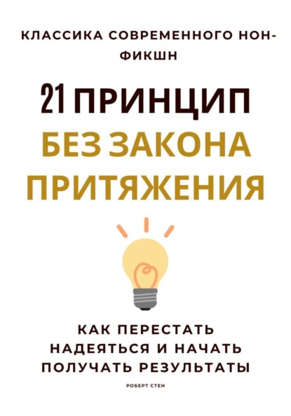 Скачать книгу 21 принцип без закона притяжения. Как перестать надеяться и начать получать результаты