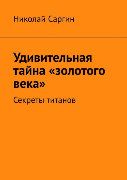 Скачать книгу Удивительная тайна «золотого века». Секреты титанов