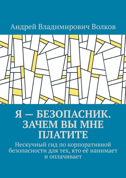 Скачать книгу Я – безопасник. Зачем вы мне платите. Нескучный гид по корпоративной безопасности для тех, кто её нанимает и оплачивает
