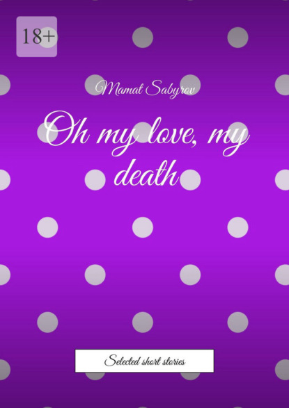 Скачать книгу Oh my love, my death. Selected short stories