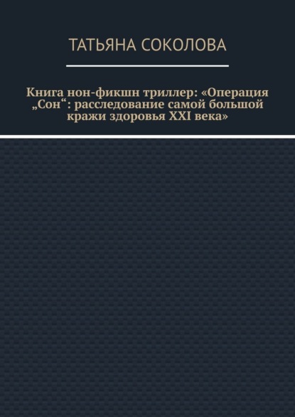 Книга нон-фикшн триллер: «Операция „Сон“: расследование самой большой кражи здоровья XXI века»