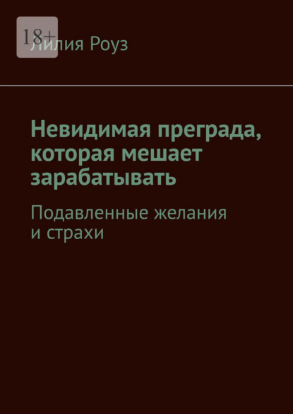 Скачать книгу Невидимая преграда, которая мешает зарабатывать. Подавленные желания и страхи