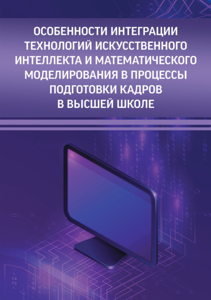 Скачать книгу Особенности интеграции технологий искусственного интеллекта и математического моделирования в процессы подготовки кадров в высшей школе