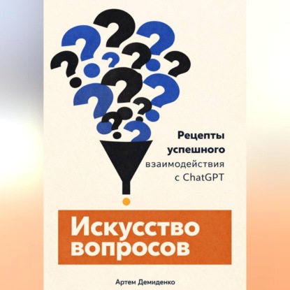 Скачать книгу Искусство вопросов: Рецепты успешного взаимодействия с ChatGPT