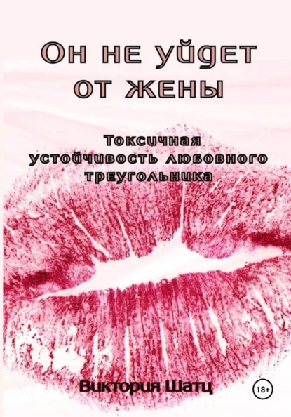 Скачать книгу Он не уйдет от жены. Токсичная устойчивость любовного треугольника