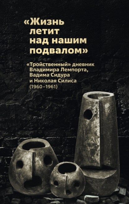 Скачать книгу «Жизнь летит над нашим подвалом». «Тройственный » дневник Владимира Лемпорта, Вадима Сидура и Николая Силиса