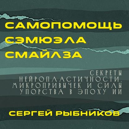 Скачать книгу Самопомощь Сэмюэла Смайлза: Секреты нейропластичности, микропривычек и силы упорства в эпоху ИИ.