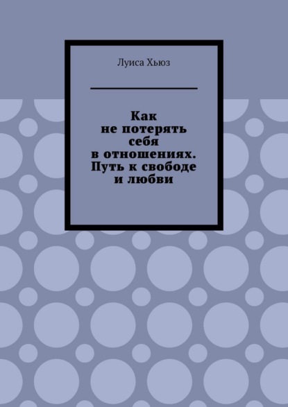 Скачать книгу Как не потерять себя в отношениях. Путь к свободе и любви