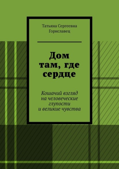 Дом там, где сердце. Кошачий взгляд на человеческие глупости и великие чувства