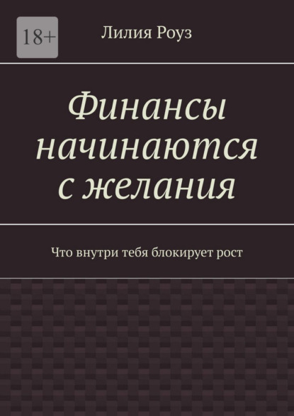 Скачать книгу Финансы начинаются с желания. Что внутри тебя блокирует рост