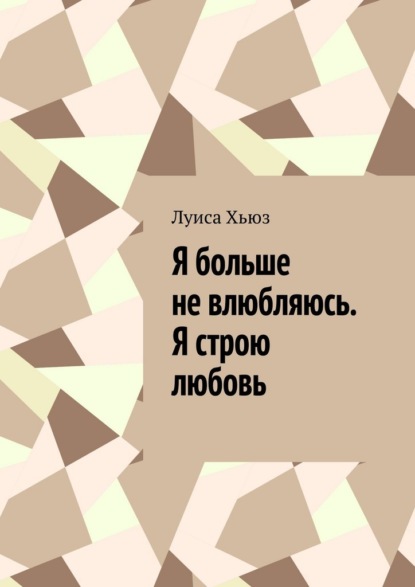 Скачать книгу Я больше не влюбляюсь. Я строю любовь