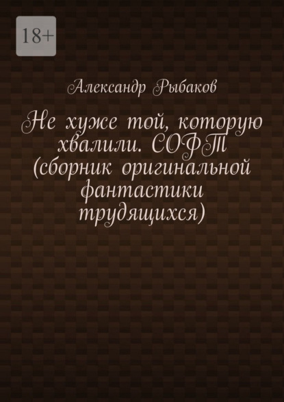Скачать книгу Не хуже той, которую хвалили. СОФТ (сборник оригинальной фантастики трудящихся)