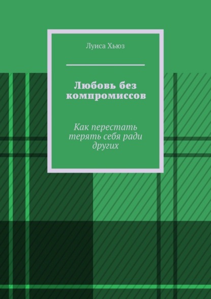 Скачать книгу Любовь без компромиссов. Как перестать терять себя ради других
