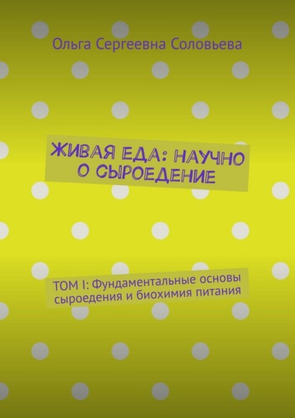 Скачать книгу Живая еда: научно о сыроедение. ТОМ I: Фундаментальные основы сыроедения и биохимия питания