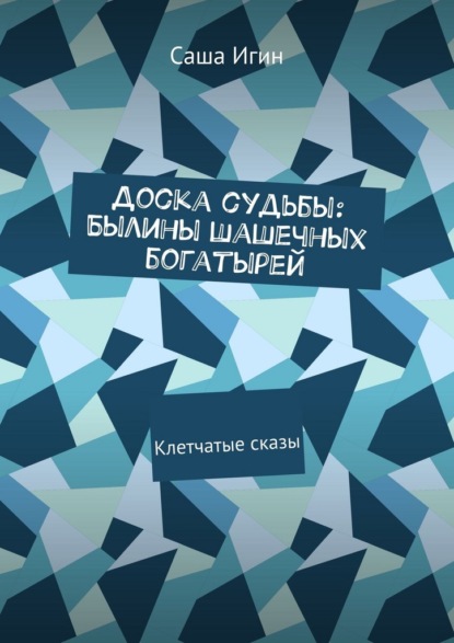Доска судьбы: Былины шашечных богатырей. Клетчатые сказы