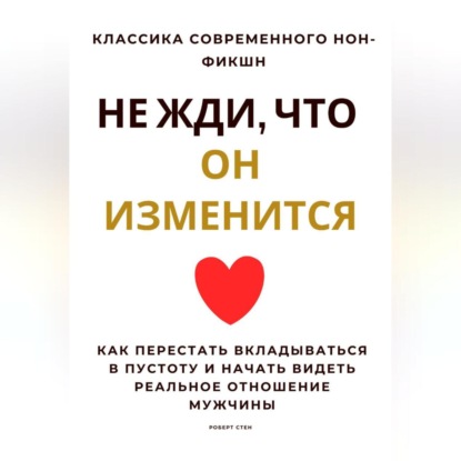 Скачать книгу Не жди, что он изменится. Как перестать вкладываться в пустоту и начать видеть реальное отношение мужчины