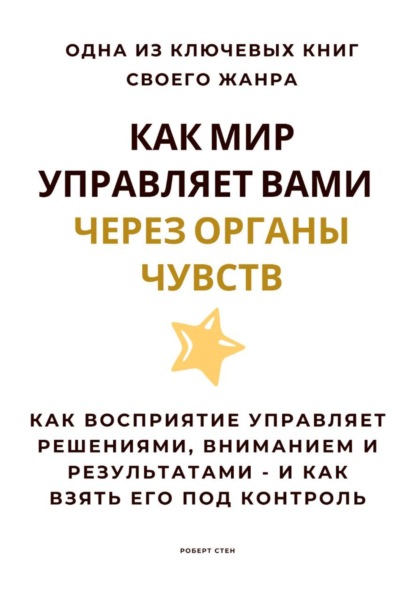 Скачать книгу Как мир управляет вами через органы чувств. Как восприятие управляет решениями, вниманием и результатами – и как взять его под контроль