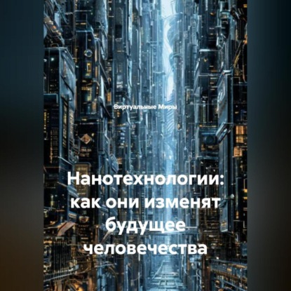 Нанотехнологии: как они изменят будущее человечества.