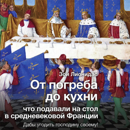 Скачать книгу От погреба до кухни. Что подавали на стол в средневековой Франции
