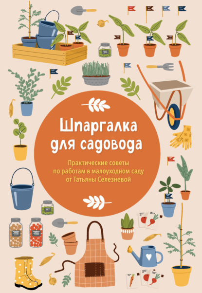 Скачать книгу Шпаргалка для садовода. Практические советы по работам в малоуходном саду от Татьяны Селезневой