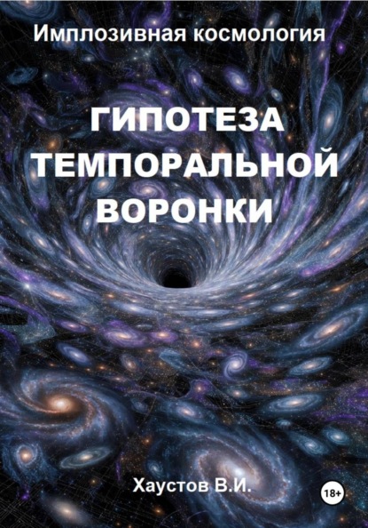 Скачать книгу Имплозивная космология: Гипотеза темпоральной воронки, верификация и технологические приложения