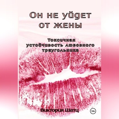 Скачать книгу Он не уйдет от жены. Токсичная устойчивость любовного треугольника