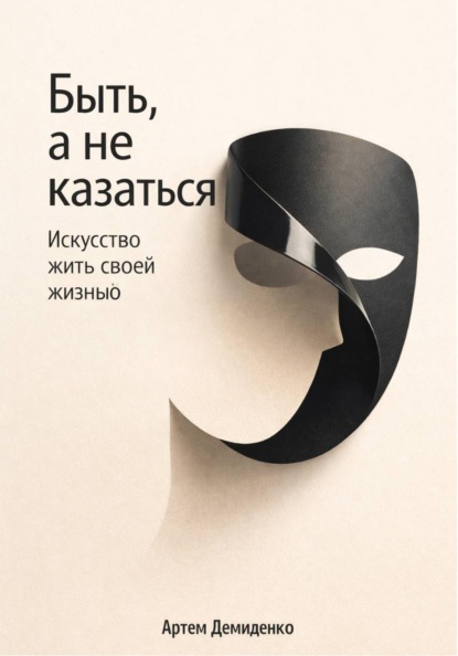 Скачать книгу Быть, а не казаться: Искусство жить своей жизнью