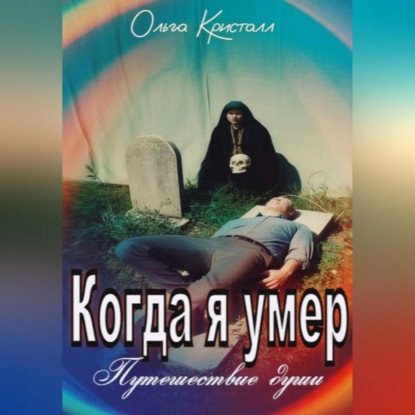 Скачать книгу Когда я умер. Путешествие души.