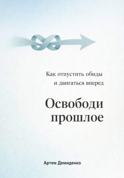 Скачать книгу Освободи прошлое: Как отпустить обиды и двигаться вперед