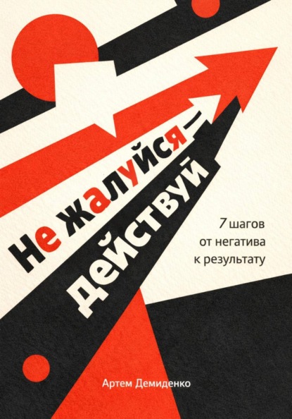 Скачать книгу Не жалуйся – действуй: 7 шагов от негатива к результату